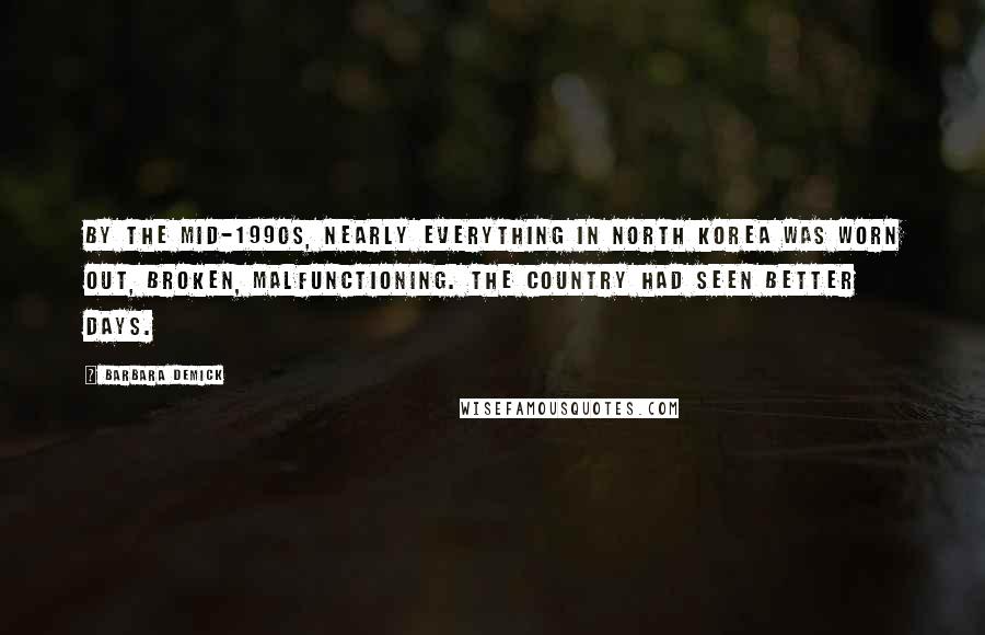 Barbara Demick Quotes: By the mid-1990s, nearly everything in North Korea was worn out, broken, malfunctioning. The country had seen better days.