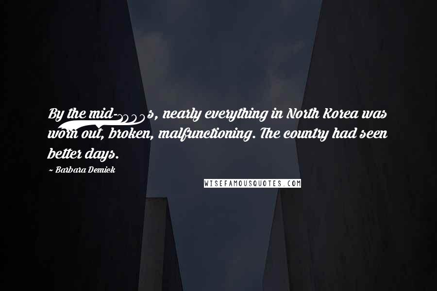 Barbara Demick Quotes: By the mid-1990s, nearly everything in North Korea was worn out, broken, malfunctioning. The country had seen better days.