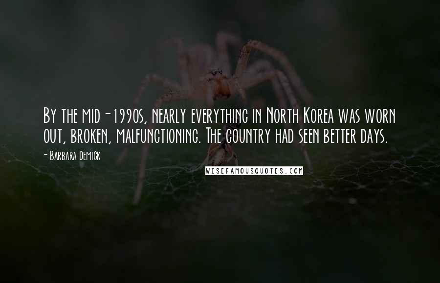 Barbara Demick Quotes: By the mid-1990s, nearly everything in North Korea was worn out, broken, malfunctioning. The country had seen better days.