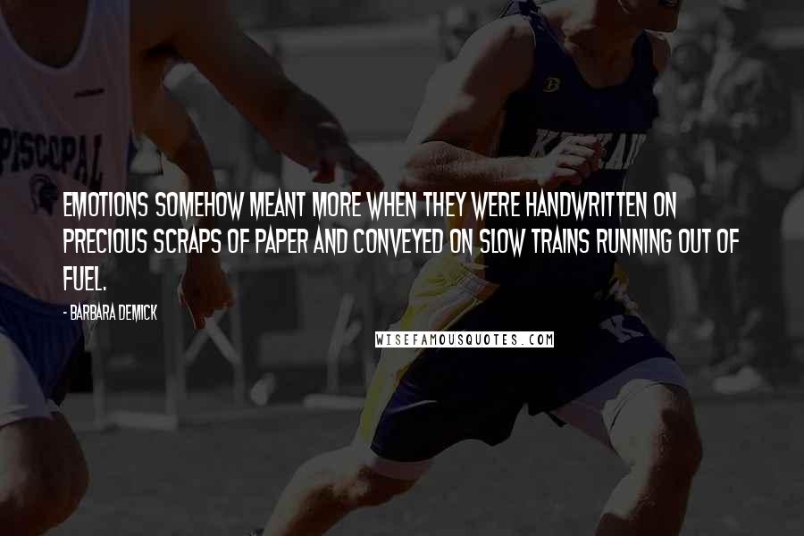 Barbara Demick Quotes: Emotions somehow meant more when they were handwritten on precious scraps of paper and conveyed on slow trains running out of fuel.