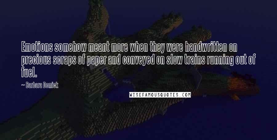 Barbara Demick Quotes: Emotions somehow meant more when they were handwritten on precious scraps of paper and conveyed on slow trains running out of fuel.