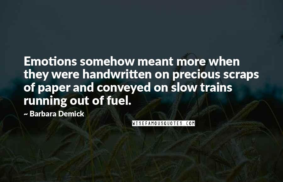 Barbara Demick Quotes: Emotions somehow meant more when they were handwritten on precious scraps of paper and conveyed on slow trains running out of fuel.