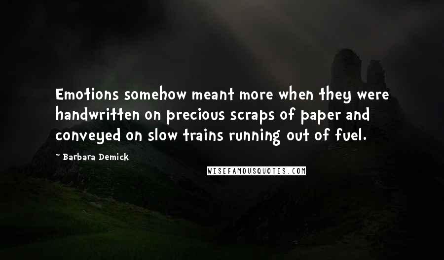 Barbara Demick Quotes: Emotions somehow meant more when they were handwritten on precious scraps of paper and conveyed on slow trains running out of fuel.