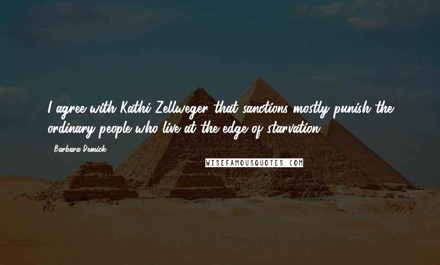 Barbara Demick Quotes: I agree with Kathi Zellweger that sanctions mostly punish the ordinary people who live at the edge of starvation.