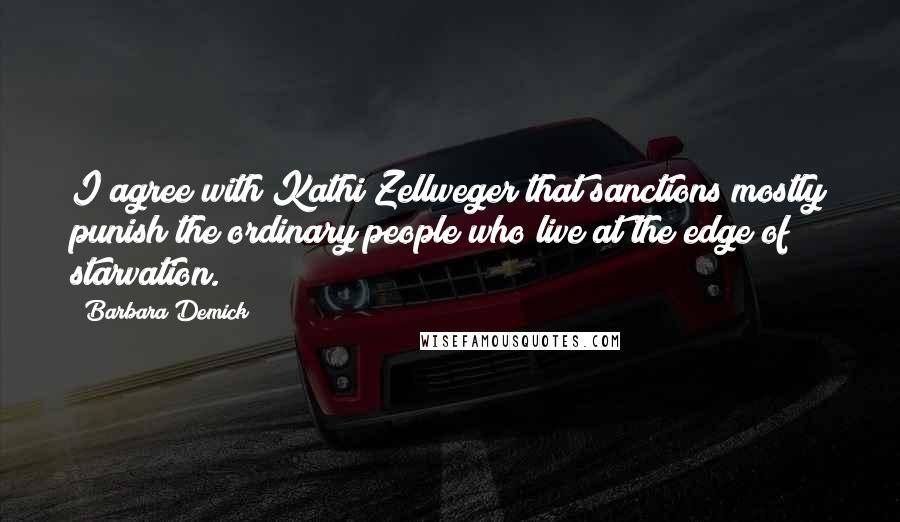 Barbara Demick Quotes: I agree with Kathi Zellweger that sanctions mostly punish the ordinary people who live at the edge of starvation.