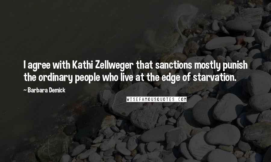 Barbara Demick Quotes: I agree with Kathi Zellweger that sanctions mostly punish the ordinary people who live at the edge of starvation.
