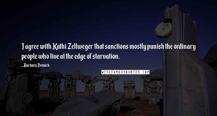 Barbara Demick Quotes: I agree with Kathi Zellweger that sanctions mostly punish the ordinary people who live at the edge of starvation.