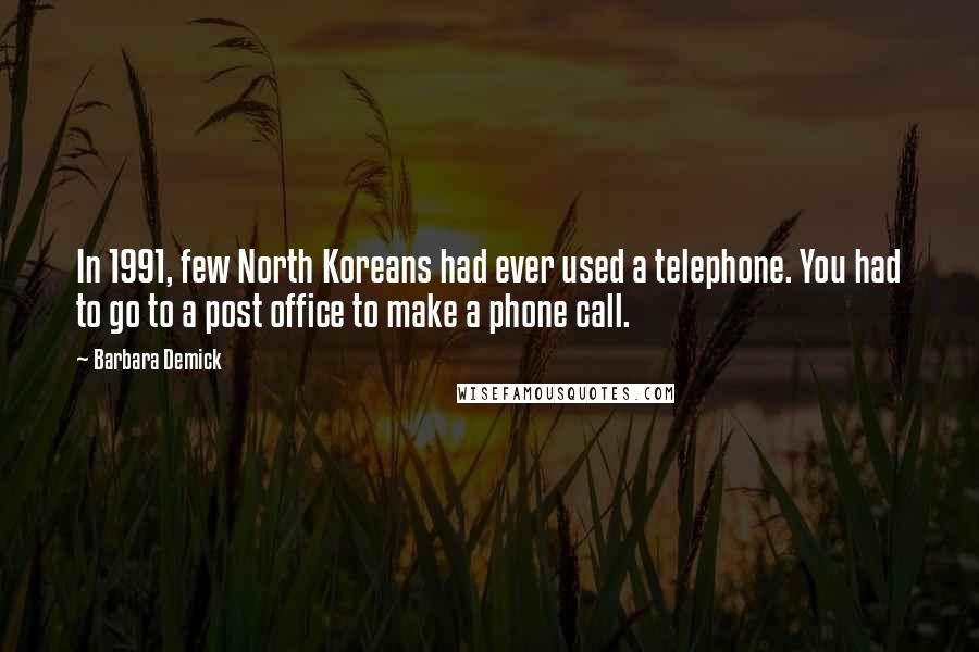 Barbara Demick Quotes: In 1991, few North Koreans had ever used a telephone. You had to go to a post office to make a phone call.