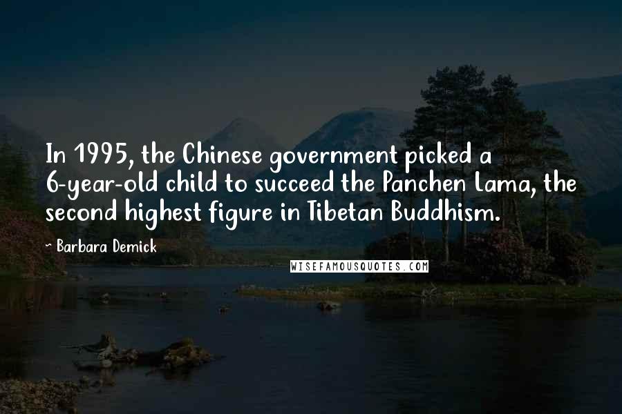 Barbara Demick Quotes: In 1995, the Chinese government picked a 6-year-old child to succeed the Panchen Lama, the second highest figure in Tibetan Buddhism.
