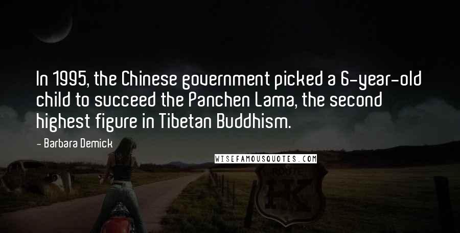 Barbara Demick Quotes: In 1995, the Chinese government picked a 6-year-old child to succeed the Panchen Lama, the second highest figure in Tibetan Buddhism.