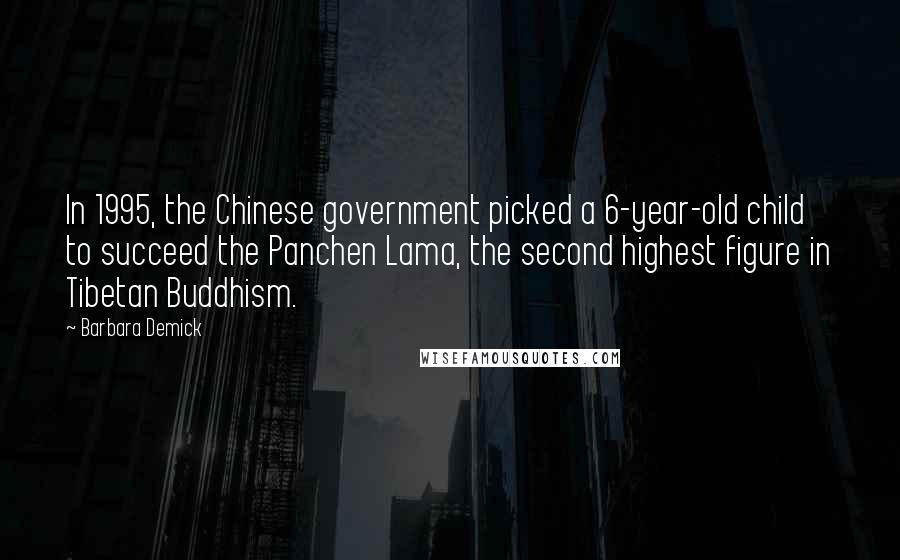 Barbara Demick Quotes: In 1995, the Chinese government picked a 6-year-old child to succeed the Panchen Lama, the second highest figure in Tibetan Buddhism.