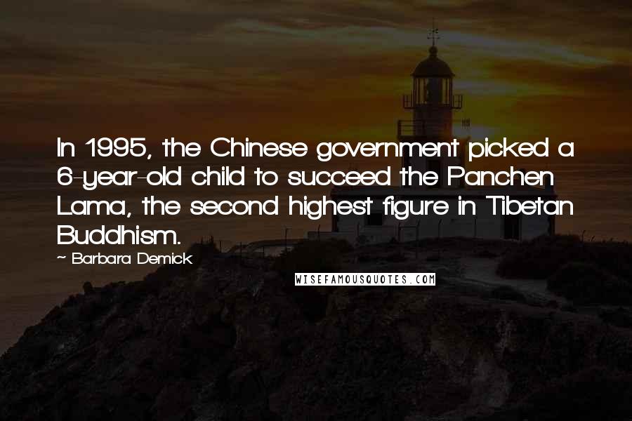 Barbara Demick Quotes: In 1995, the Chinese government picked a 6-year-old child to succeed the Panchen Lama, the second highest figure in Tibetan Buddhism.