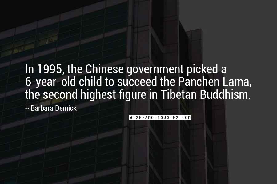 Barbara Demick Quotes: In 1995, the Chinese government picked a 6-year-old child to succeed the Panchen Lama, the second highest figure in Tibetan Buddhism.