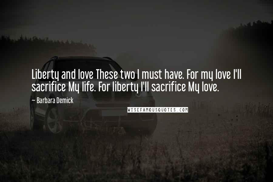 Barbara Demick Quotes: Liberty and love These two I must have. For my love I'll sacrifice My life. For liberty I'll sacrifice My love.