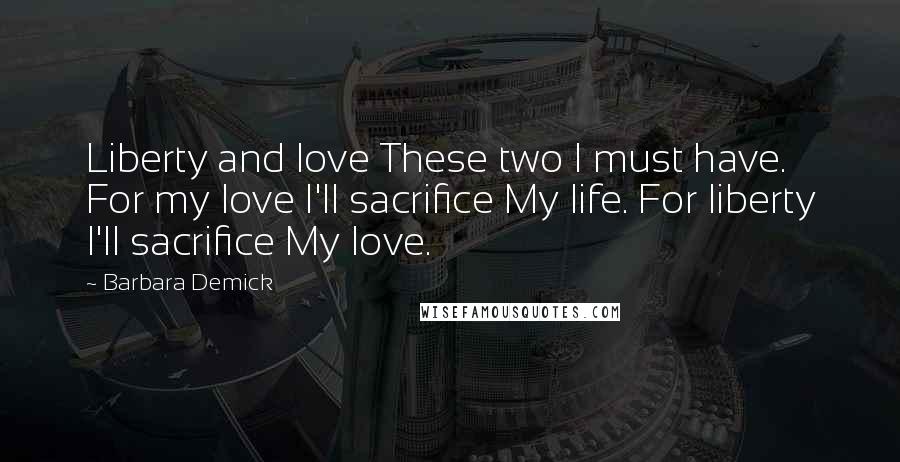 Barbara Demick Quotes: Liberty and love These two I must have. For my love I'll sacrifice My life. For liberty I'll sacrifice My love.