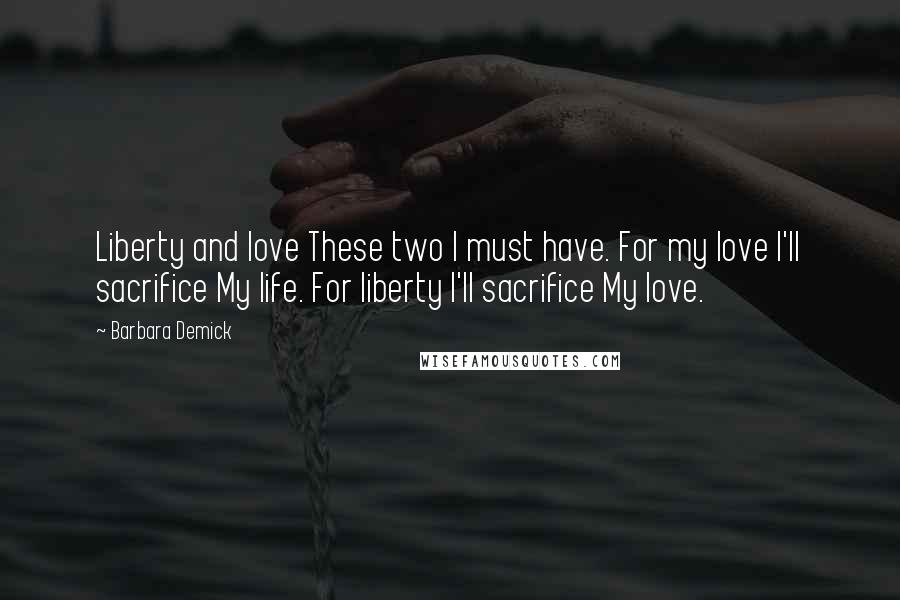 Barbara Demick Quotes: Liberty and love These two I must have. For my love I'll sacrifice My life. For liberty I'll sacrifice My love.