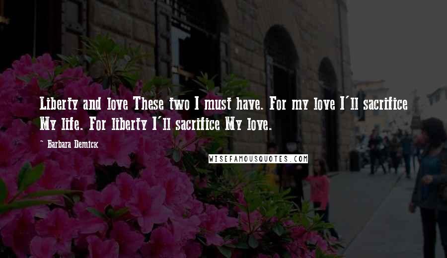 Barbara Demick Quotes: Liberty and love These two I must have. For my love I'll sacrifice My life. For liberty I'll sacrifice My love.