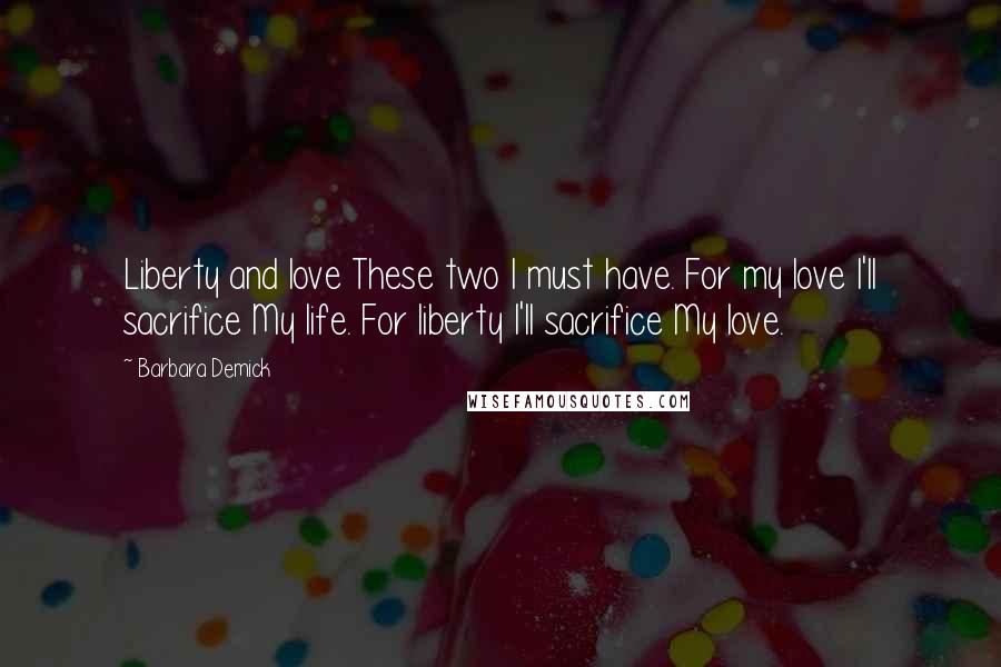 Barbara Demick Quotes: Liberty and love These two I must have. For my love I'll sacrifice My life. For liberty I'll sacrifice My love.