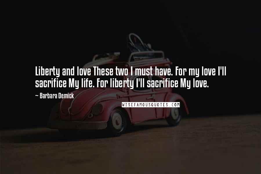 Barbara Demick Quotes: Liberty and love These two I must have. For my love I'll sacrifice My life. For liberty I'll sacrifice My love.