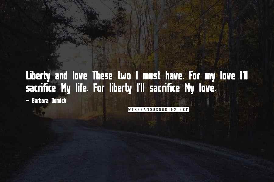 Barbara Demick Quotes: Liberty and love These two I must have. For my love I'll sacrifice My life. For liberty I'll sacrifice My love.