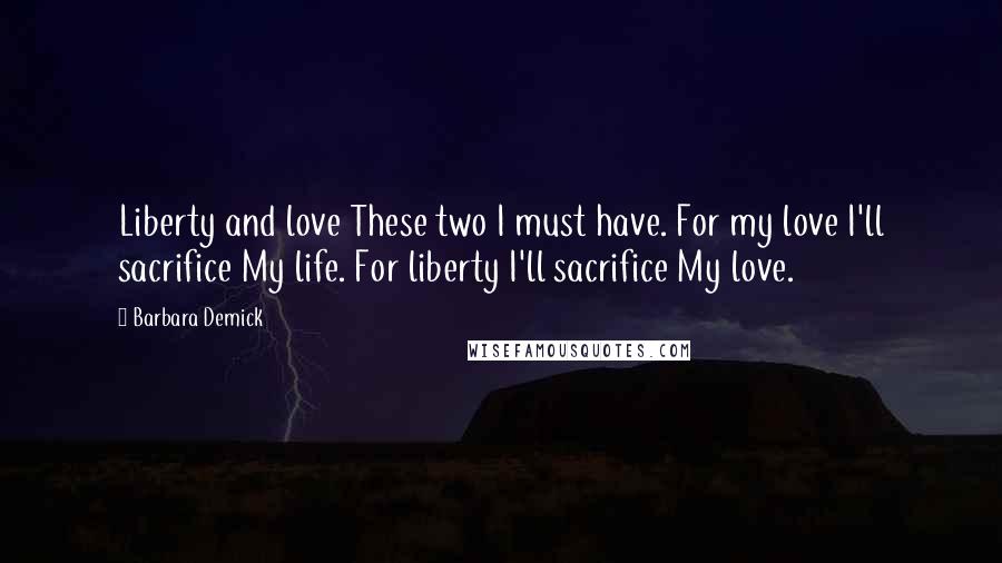 Barbara Demick Quotes: Liberty and love These two I must have. For my love I'll sacrifice My life. For liberty I'll sacrifice My love.