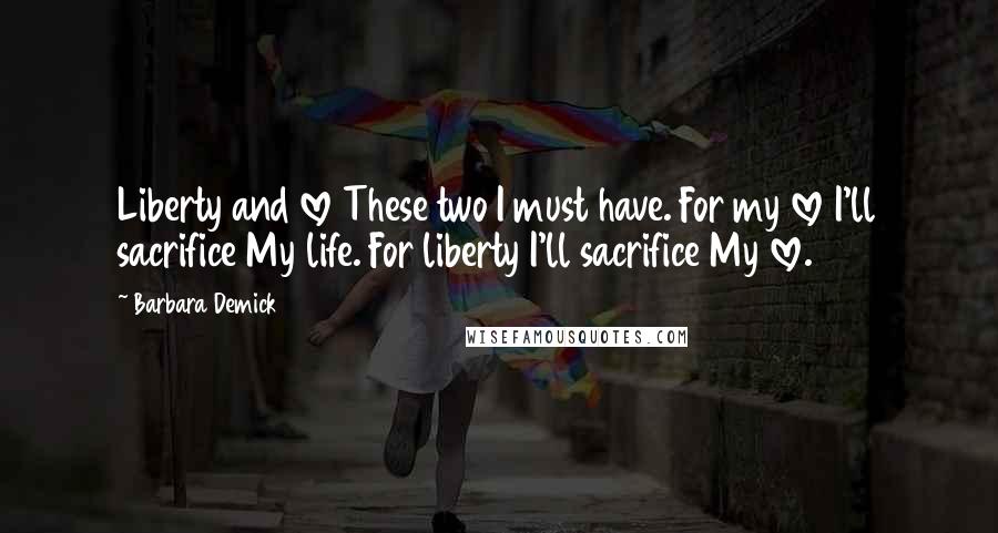 Barbara Demick Quotes: Liberty and love These two I must have. For my love I'll sacrifice My life. For liberty I'll sacrifice My love.