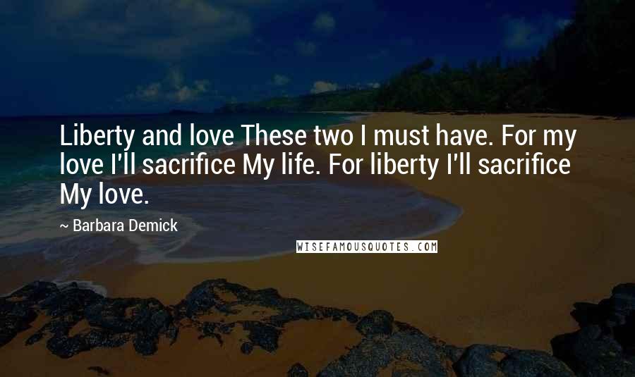 Barbara Demick Quotes: Liberty and love These two I must have. For my love I'll sacrifice My life. For liberty I'll sacrifice My love.