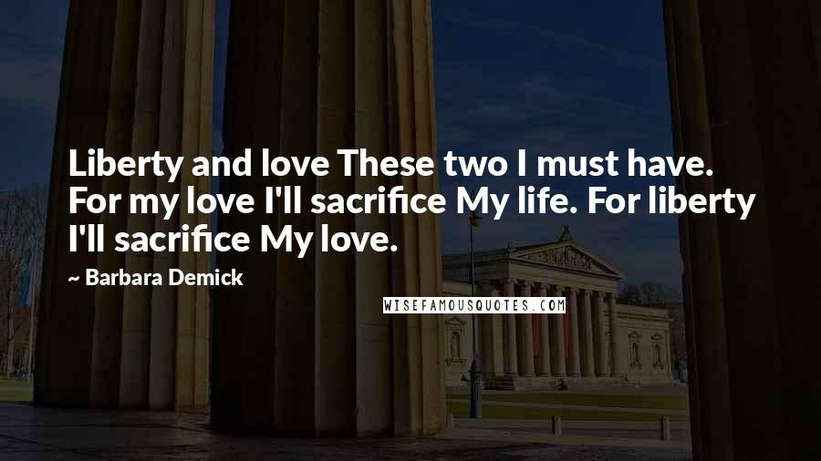 Barbara Demick Quotes: Liberty and love These two I must have. For my love I'll sacrifice My life. For liberty I'll sacrifice My love.