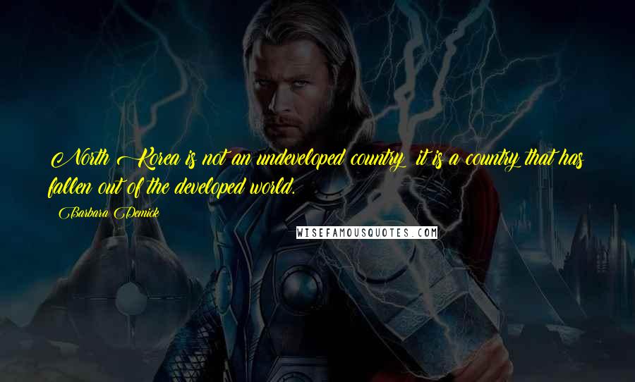 Barbara Demick Quotes: North Korea is not an undeveloped country; it is a country that has fallen out of the developed world.