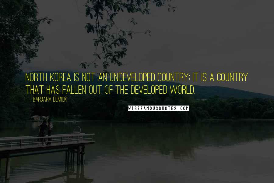 Barbara Demick Quotes: North Korea is not an undeveloped country; it is a country that has fallen out of the developed world.