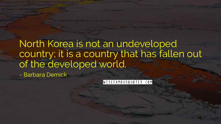 Barbara Demick Quotes: North Korea is not an undeveloped country; it is a country that has fallen out of the developed world.