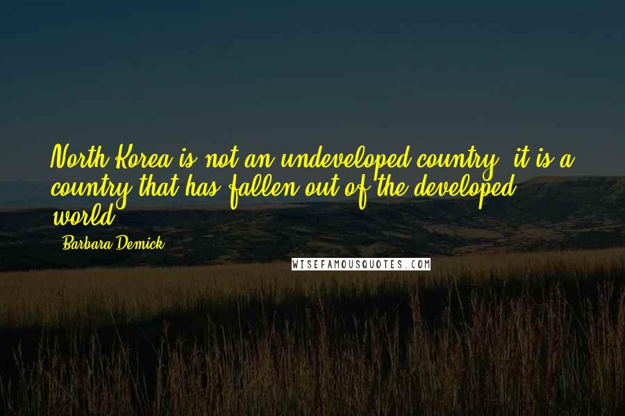 Barbara Demick Quotes: North Korea is not an undeveloped country; it is a country that has fallen out of the developed world.