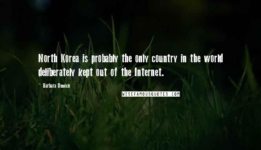 Barbara Demick Quotes: North Korea is probably the only country in the world deliberately kept out of the Internet.