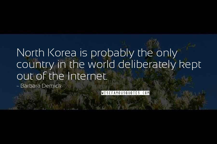 Barbara Demick Quotes: North Korea is probably the only country in the world deliberately kept out of the Internet.