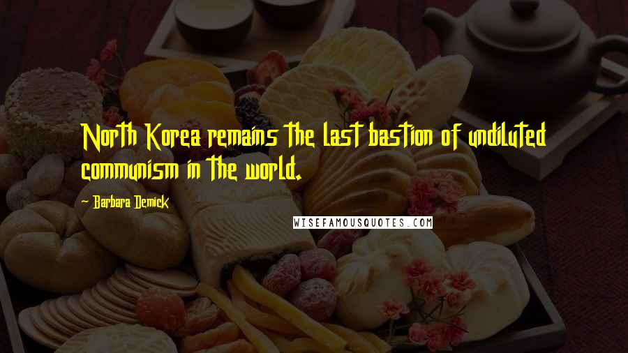 Barbara Demick Quotes: North Korea remains the last bastion of undiluted communism in the world.
