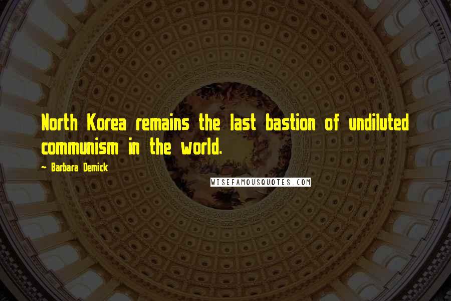 Barbara Demick Quotes: North Korea remains the last bastion of undiluted communism in the world.