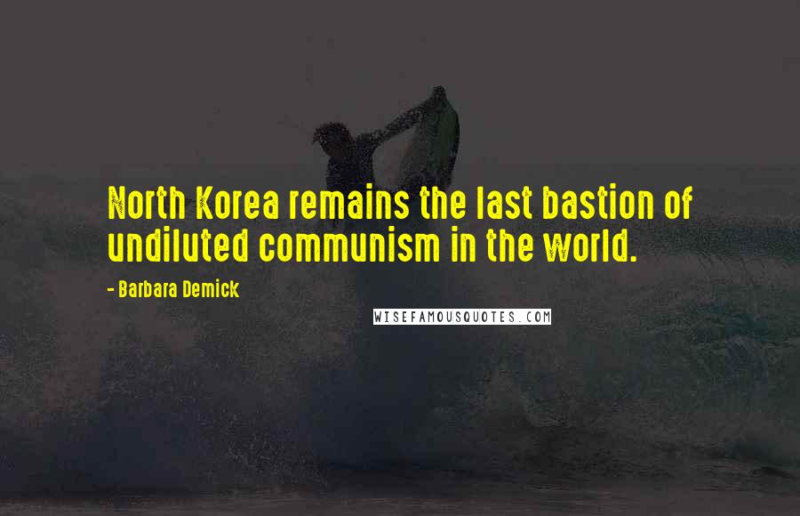 Barbara Demick Quotes: North Korea remains the last bastion of undiluted communism in the world.