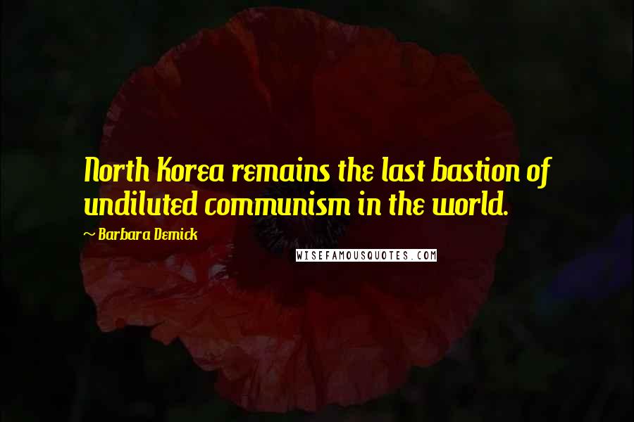 Barbara Demick Quotes: North Korea remains the last bastion of undiluted communism in the world.