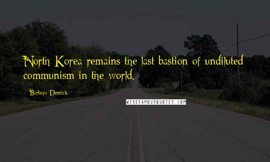 Barbara Demick Quotes: North Korea remains the last bastion of undiluted communism in the world.