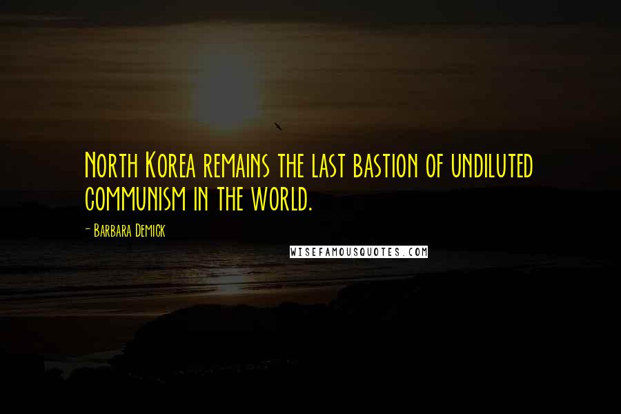 Barbara Demick Quotes: North Korea remains the last bastion of undiluted communism in the world.