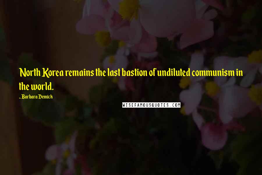 Barbara Demick Quotes: North Korea remains the last bastion of undiluted communism in the world.