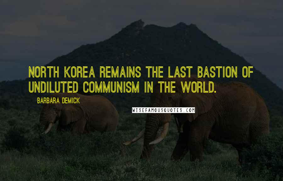 Barbara Demick Quotes: North Korea remains the last bastion of undiluted communism in the world.