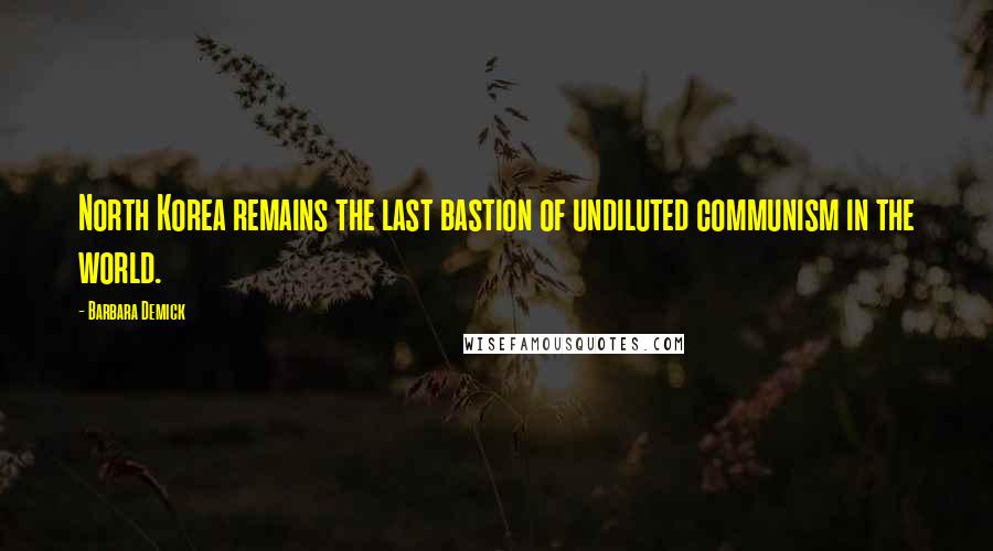 Barbara Demick Quotes: North Korea remains the last bastion of undiluted communism in the world.