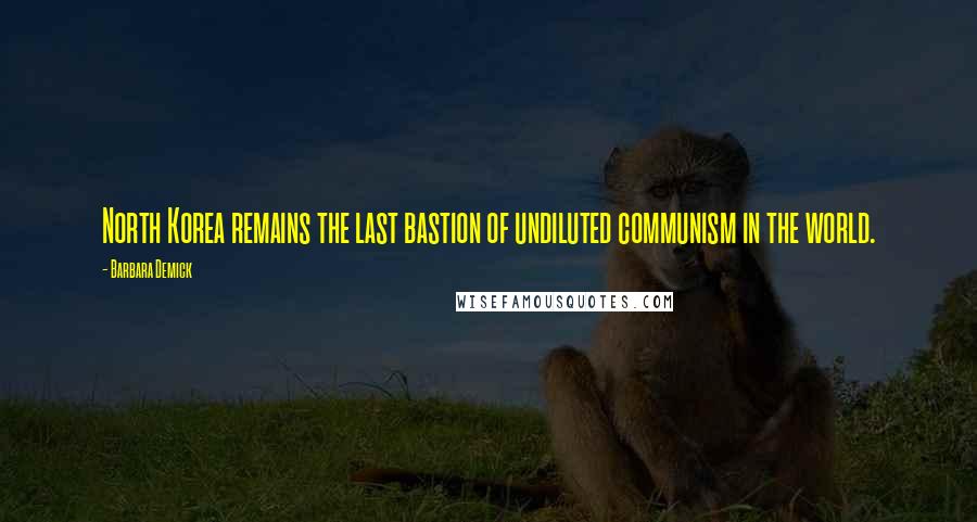 Barbara Demick Quotes: North Korea remains the last bastion of undiluted communism in the world.