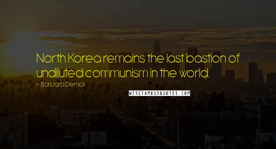 Barbara Demick Quotes: North Korea remains the last bastion of undiluted communism in the world.