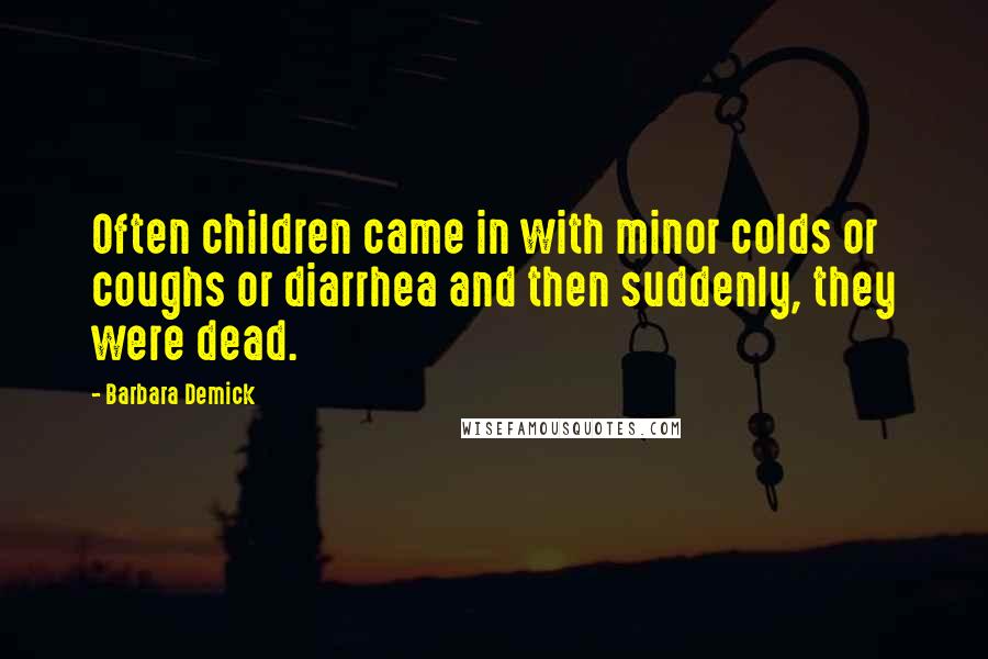 Barbara Demick Quotes: Often children came in with minor colds or coughs or diarrhea and then suddenly, they were dead.