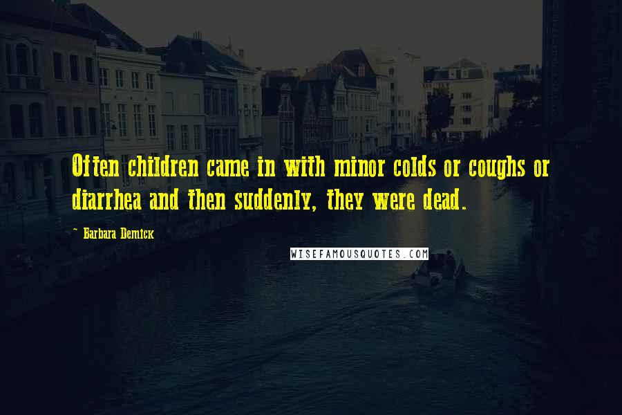 Barbara Demick Quotes: Often children came in with minor colds or coughs or diarrhea and then suddenly, they were dead.