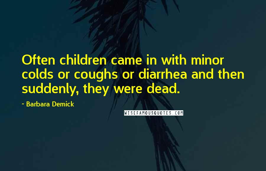 Barbara Demick Quotes: Often children came in with minor colds or coughs or diarrhea and then suddenly, they were dead.
