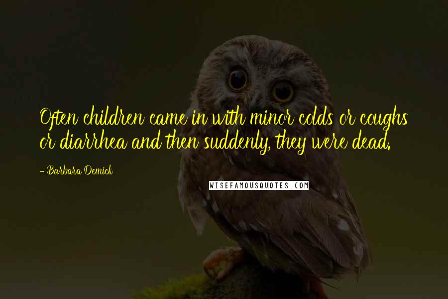 Barbara Demick Quotes: Often children came in with minor colds or coughs or diarrhea and then suddenly, they were dead.