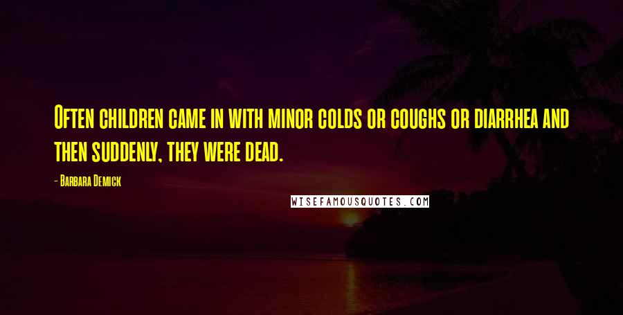 Barbara Demick Quotes: Often children came in with minor colds or coughs or diarrhea and then suddenly, they were dead.